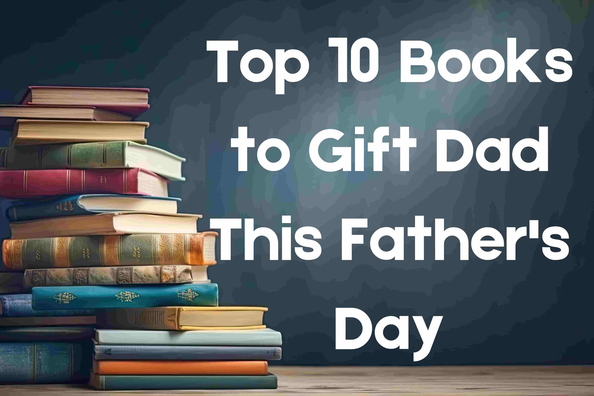 Top 10 Books to Gift Dad This Father's Day